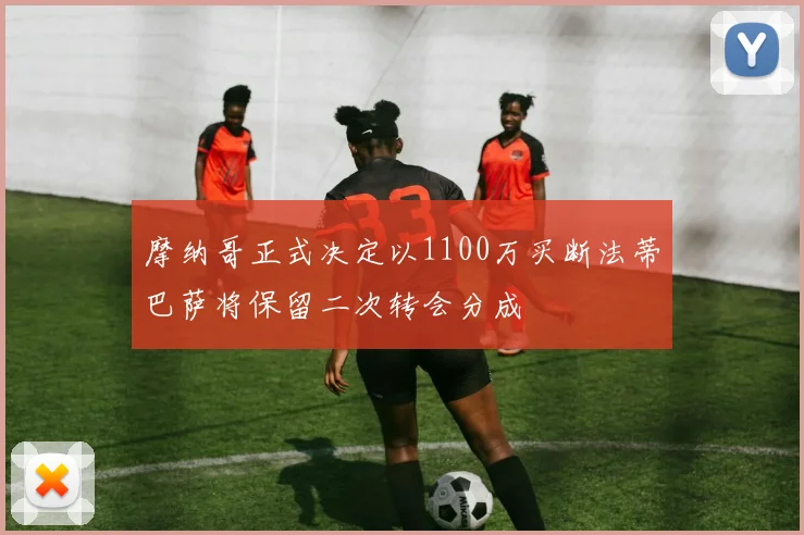 摩纳哥正式决定以1100万买断法蒂巴萨将保留二次转会分成