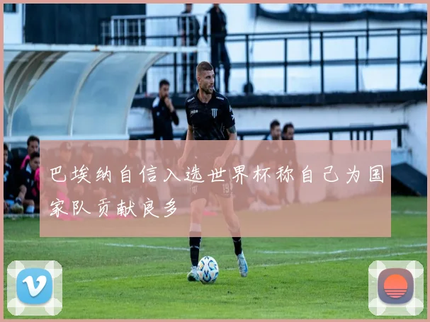 巴埃纳自信入选世界杯称自己为国家队贡献良多