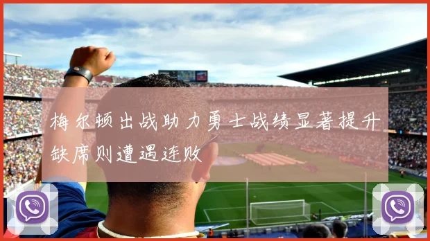 梅尔顿出战助力勇士战绩显著提升缺席则遭遇连败