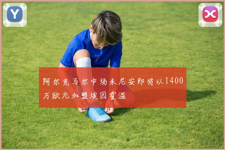 阿尔克马尔中场米尼安即将以1400万欧元加盟埃因霍温