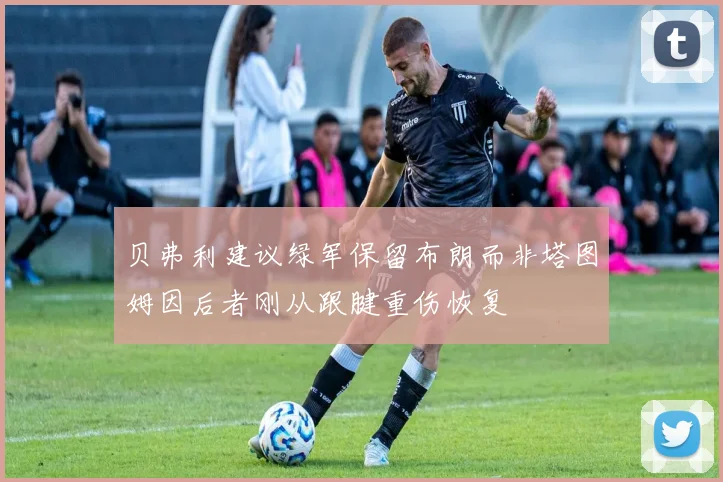 贝弗利建议绿军保留布朗而非塔图姆因后者刚从跟腱重伤恢复