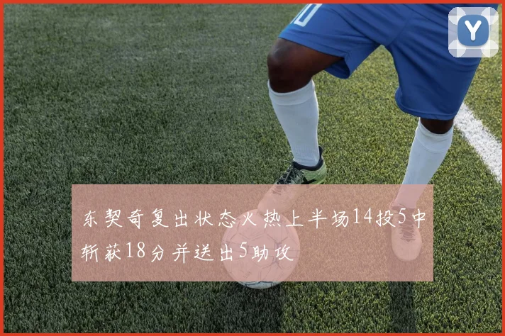 东契奇复出状态火热上半场14投5中斩获18分并送出5助攻