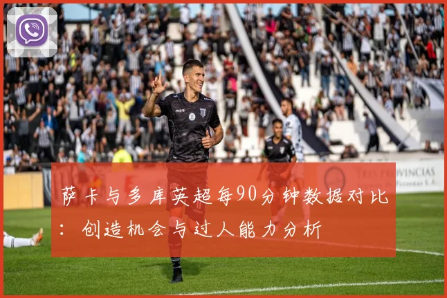 萨卡与多库英超每90分钟数据对比：创造机会与过人能力分析