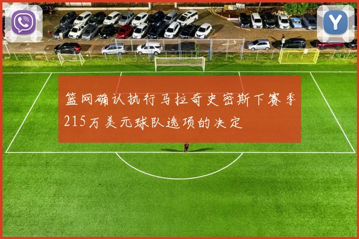 篮网确认执行马拉奇史密斯下赛季215万美元球队选项的决定