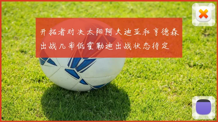 开拓者对决太阳阿夫迪亚和亨德森出战几率低霍勒迪出战状态待定