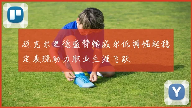 迈克尔里德盛赞鲍威尔低调崛起稳定表现助力职业生涯飞跃