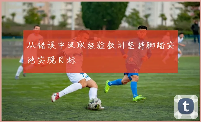 从错误中汲取经验教训坚持脚踏实地实现目标