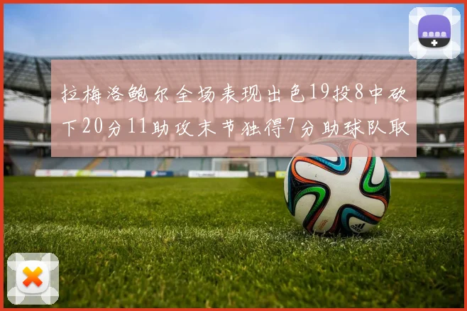 拉梅洛鲍尔全场表现出色19投8中砍下20分11助攻末节独得7分助球队取胜