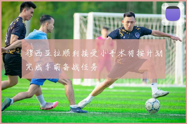 穆西亚拉顺利接受小手术将按计划完成季前备战任务
