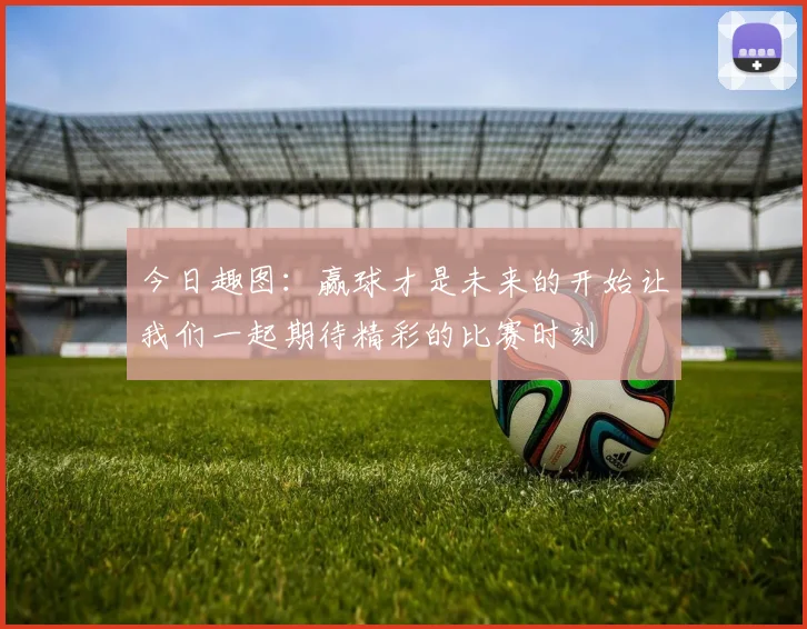 今日趣图：赢球才是未来的开始让我们一起期待精彩的比赛时刻